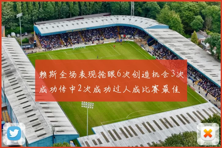赖斯全场表现抢眼6次创造机会3次成功传中2次成功过人成比赛最佳